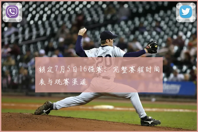 锁定7月5日16强赛:完整赛程时间表与观赛渠道