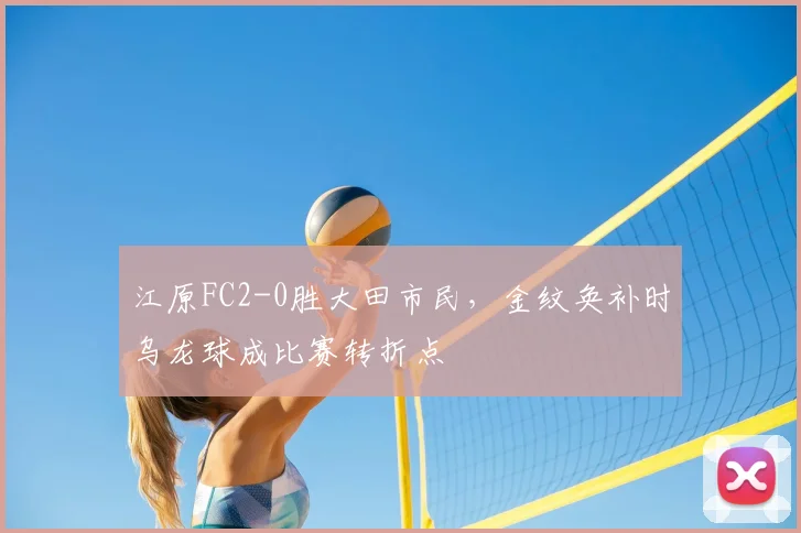 江原FC2-0胜大田市民，金纹奂补时乌龙球成比赛转折点