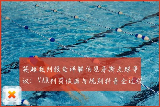 英超裁判报告详解伯恩茅斯点球争议：VAR判罚依据与规则科普全过程